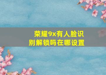 荣耀9x有人脸识别解锁吗在哪设置