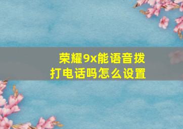 荣耀9x能语音拨打电话吗怎么设置