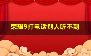 荣耀9打电话别人听不到