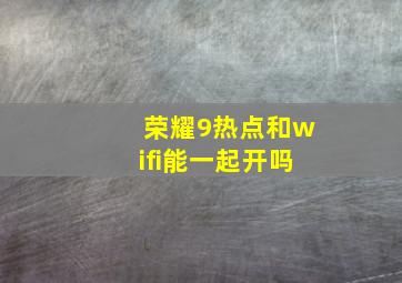 荣耀9热点和wifi能一起开吗