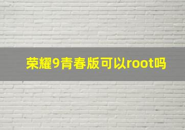 荣耀9青春版可以root吗