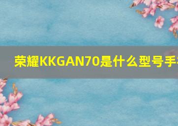 荣耀KKGAN70是什么型号手机