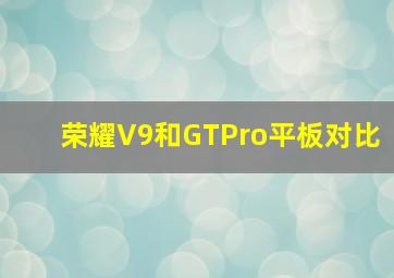 荣耀V9和GTPro平板对比