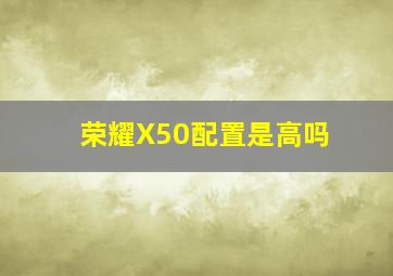 荣耀X50配置是高吗