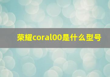 荣耀coral00是什么型号