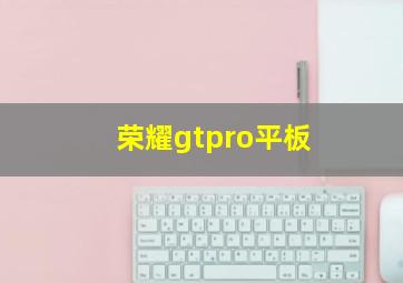 荣耀gtpro平板