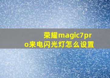 荣耀magic7pro来电闪光灯怎么设置