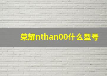 荣耀nthan00什么型号