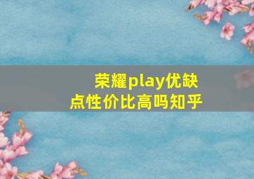 荣耀play优缺点性价比高吗知乎