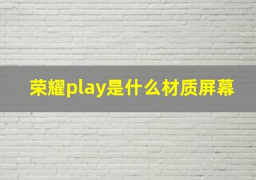 荣耀play是什么材质屏幕