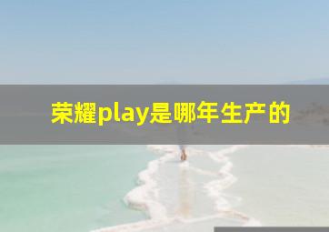 荣耀play是哪年生产的