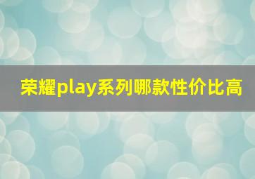 荣耀play系列哪款性价比高