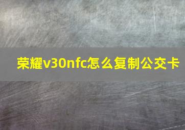 荣耀v30nfc怎么复制公交卡