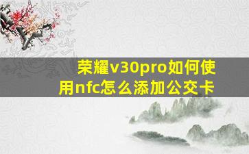 荣耀v30pro如何使用nfc怎么添加公交卡