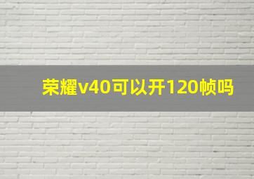 荣耀v40可以开120帧吗