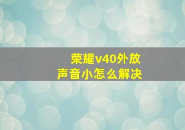 荣耀v40外放声音小怎么解决