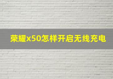 荣耀x50怎样开启无线充电