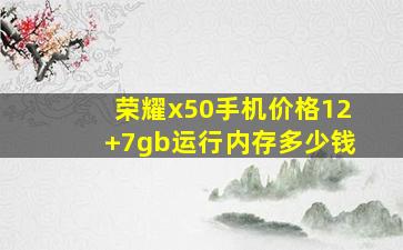 荣耀x50手机价格12+7gb运行内存多少钱