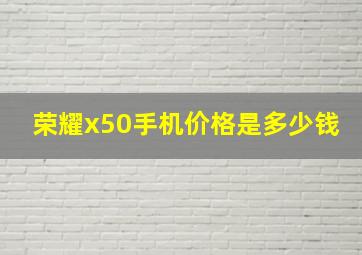 荣耀x50手机价格是多少钱