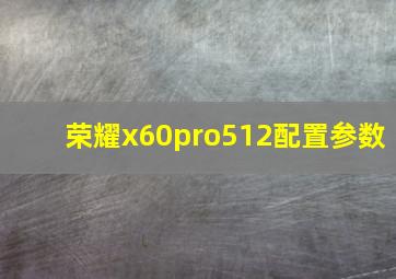 荣耀x60pro512配置参数