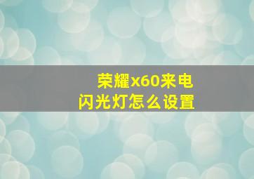 荣耀x60来电闪光灯怎么设置