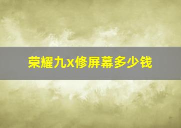 荣耀九x修屏幕多少钱