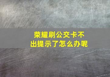 荣耀刷公交卡不出提示了怎么办呢