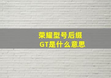 荣耀型号后缀GT是什么意思