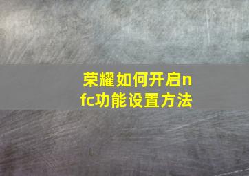 荣耀如何开启nfc功能设置方法