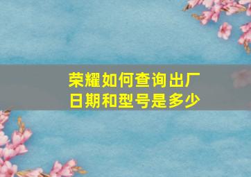 荣耀如何查询出厂日期和型号是多少