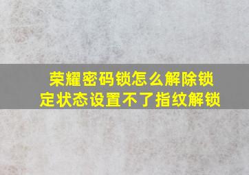 荣耀密码锁怎么解除锁定状态设置不了指纹解锁