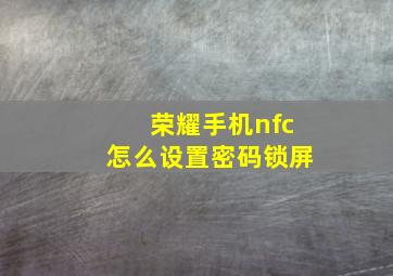 荣耀手机nfc怎么设置密码锁屏