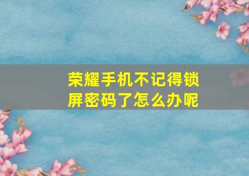 荣耀手机不记得锁屏密码了怎么办呢