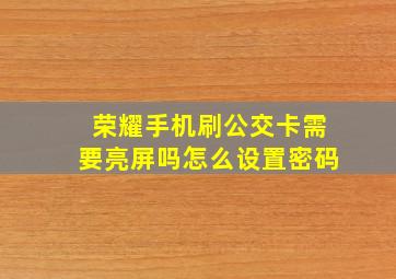 荣耀手机刷公交卡需要亮屏吗怎么设置密码