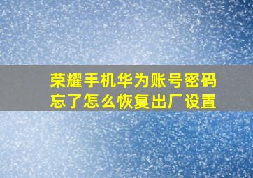 荣耀手机华为账号密码忘了怎么恢复出厂设置