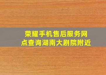 荣耀手机售后服务网点查询湖南大剧院附近