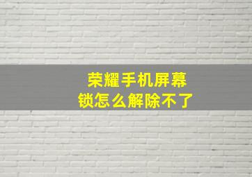 荣耀手机屏幕锁怎么解除不了