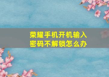 荣耀手机开机输入密码不解锁怎么办