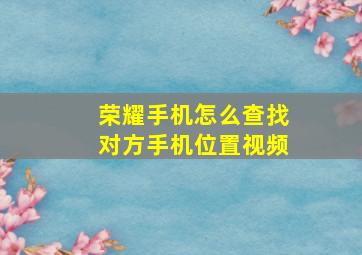 荣耀手机怎么查找对方手机位置视频