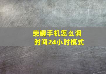 荣耀手机怎么调时间24小时模式