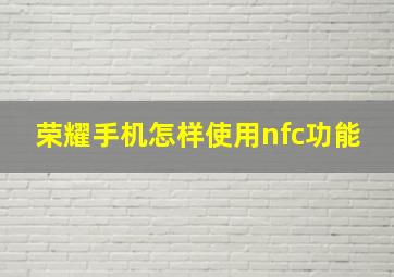 荣耀手机怎样使用nfc功能