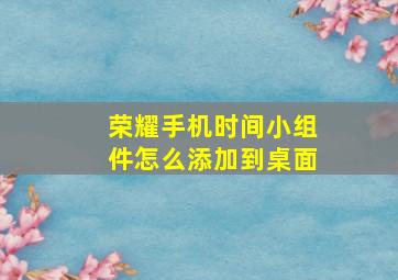 荣耀手机时间小组件怎么添加到桌面