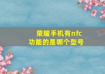 荣耀手机有nfc功能的是哪个型号