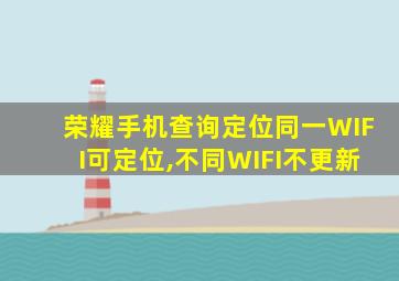 荣耀手机查询定位同一WIFI可定位,不同WIFI不更新