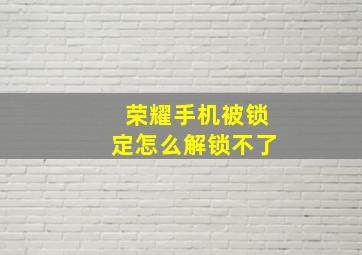 荣耀手机被锁定怎么解锁不了