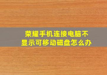 荣耀手机连接电脑不显示可移动磁盘怎么办