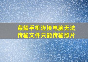 荣耀手机连接电脑无法传输文件只能传输照片