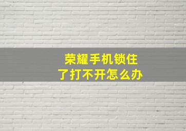 荣耀手机锁住了打不开怎么办