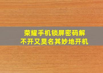 荣耀手机锁屏密码解不开又莫名其妙地开机