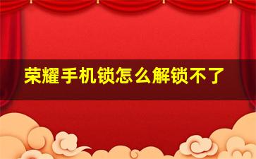 荣耀手机锁怎么解锁不了